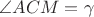 $\angle ACM=\gamma$ $\angle ACM=\gamma$