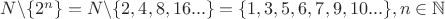$N\backslash\{2^n\}=N\backslash\{2,4,8,16...\}=\{1,3,5,6,7,9,10...\},n\in \mathbb N$