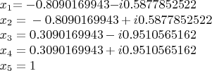 \[
\begin{array}{l}
 x_1 {\rm{  =   - 0}}{\rm{.8090169943  -  }}i{\rm{0}}{\rm{.58778525}}22 \\ 
 x_2 {\rm{ }} = {\rm{ }} - 0.8090169943{\rm{ }} + {\rm{ }}i0.5877852522 \\ 
 {\rm{ }}x_3 {\rm{ }} = {\rm{ }}0.3090169943{\rm{ }} - i0.9510565162 \\ 
 {\rm{ }}x_4 {\rm{ }} = {\rm{ }}0.3090169943{\rm{ }} + i0.9510565162 \\ 
 {\rm{ }}x_5 {\rm{ }} = {\rm{ }}1 \\ 
  \\ 
 \end{array}
\]