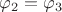 $\varphi_2=\varphi_3$