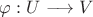 $\varphi : U \longrightarrow V$