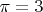 \pi=3