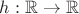 $h:\mathbb{R}\rightarrow\mathbb{R}$