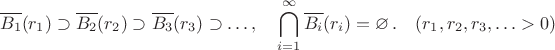 $$\overline{B_1}(r_1)\supset\overline{B_2}(r_2)\supset\overline{B_3}(r_3)\supset\dots , \quad \bigcap_{i=1}^{\infty}\overline{B_i}(r_i)=\varnothing \,.\quad (r_1,r_2,r_3,\ldots>0)$$