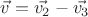 $\vec{v}=\vec{v_2}-\vec{v_3}$