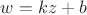 $w=kz+b$ $w=kz+b$