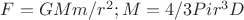 $F=GMm/r^2; M=4/3Pir^3D$ $F=GMm/r^2; M=4/3Pir^3D$