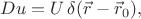 $Du=U\,\delta(\vec{r}-\vec{r}_0),$