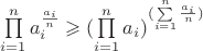 $\prod\limits_{i=1}^{n}a_i^{\frac{a_i}{n}}\geqslant(\prod\limits_{i=1}^{n}a_i)^{(\sum\limits_{i=1}^{n}\frac{a_i}{n})}$