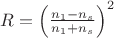 $ R = \left ( \frac{n_1 - n_s}{n_1 + n_s} \right )^{2} $