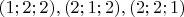 $ (1;2;2), (2;1;2), (2;2;1) $