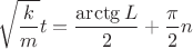 $$\sqrt{\frac{k}{m}}t=\frac{\arctg L}{2}+\frac{\pi}{2}n$$