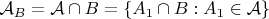 $\mathcal{A}_B=\mathcal{A}\cap B=\{A_1\cap B : A_1 \in \mathcal{A}\}$