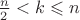 $\frac{n}{2} < k \leqslant n$