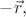 $-\vec{r},$