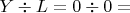 $ Y \div L = 0 \div 0 = $