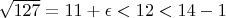 $\sqrt{127} = 11 + \epsilon<12<14-1$