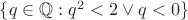 $\{q\in\mathbb{Q}:q^2<2 \lor q < 0\}$