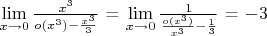 $\lim\limits_{x\to 0}\frac{x^3}{o(x^3)-\frac{x^3}{3}}$ = $\lim\limits_{x\to 0}\frac{1}{\frac{o(x^3)}{x^3}-\frac{1}{3}}$ = $-3$