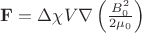 $ \mathbf F = \Delta \chi V \nabla \left( \frac {B_0^2} {2 \mu_0}\right)$
