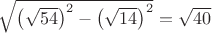 $\sqrt{\left(\sqrt{54}\right)^2-\left(\sqrt{14}\right)^2}=\sqrt{40}$