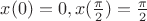 $x(0)=0,x(\frac{\pi}{2})=\frac{\pi}{2}$ $x(0)=0,x(\frac{\pi}{2})=\frac{\pi}{2}$