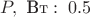$P,\text{ Вт}:\; 0.5$