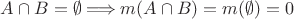 $A \cap B = \emptyset \Longrightarrow m(A \cap B) = m(\emptyset) = 0$
