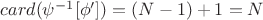 $card(\psi^{-1}[\phi'])=(N-1)+1=N$