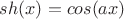 $sh(x)=cos(ax)$