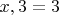 $x, 3 = 3$