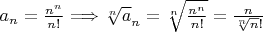 $a_{n} = \frac{n^n}{n!} \Longrightarrow \sqrt[n] a_{n} = \sqrt[n]{\frac {n^n}{n!}}=\frac {n}{\sqrt[n]n!}$