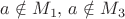 $a\notin M_{1},\, a\notin M_{3}$