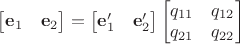 $\begin{bmatrix}\mathbf e_1&\mathbf e_2\end{bmatrix}=\begin{bmatrix}\mathbf e'_1&\mathbf e'_2\end{bmatrix}\begin{bmatrix}q_{11}&q_{12}\\q_{21}&q_{22}\end{bmatrix}$