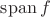 $\operatorname{span} f$