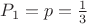 $P_1=p=\frac{1}{3}$