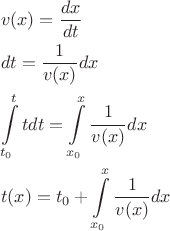 $$\[\begin{gathered}
  v(x) = \frac{{dx}}{{dt}} \hfill \\
  dt = \frac{1}{{v(x)}}dx \hfill \\
  \int\limits_{{t_0}}^t t dt = \int\limits_{{x_0}}^x {\frac{1}{{v(x)}}} dx \hfill \\
  t(x) = {t_0} + \int\limits_{{x_0}}^x {\frac{1}{{v(x)}}} dx \hfill \\ 
\end{gathered} \]$$