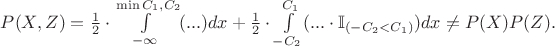 $P(X,Z) = \frac{1}{2}\cdot \int\limits_{-\infty}^{\min{C_1,C_2}}(...)dx +  \frac{1}{2}\cdot \int\limits_{-C_2}^{C_1}(...\cdot \mathbb {I}_{(-C_2<C_1)})dx \neq P(X)P(Z).$