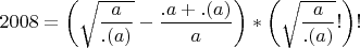 $$ 2008 = \left(\sqrt{\frac{a}{.(a)}}-\frac{.a+.(a)}{a}\right) *\left(\sqrt{\frac{a}{.(a)}}!}\right)! $$