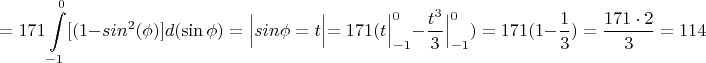 $$=171\int\limits_{-1}^{0}[(1-sin^2(\phi) ]d(\sin\phi)=\Bigl. \Bigl| \Bigl. sin\phi=t\Bigl|=171(\Bigl. t \Bigl|_{-1}^{0}-\Bigl. \dfrac{t^3}{3} \Bigl|_{-1}^{0})=171(1-\dfrac{1}{3})=\dfrac{171\cdot 2}{3}=114$$