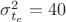 $\sigma_{t_{e}}^2=40$