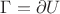 $\Gamma = \partial U$