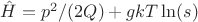 $\hat{H}=p^2/(2Q) + gkT \ln(s)$