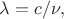 $\lambda=c/\nu,$