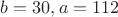 $b=30,a=112$