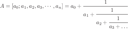 $A=[a_{0};a_{1},a_{2},a_{3},\cdots,a_n ]=a_{0}+{\cfrac  {1}{a_{1}+{\cfrac  {1}{a_{2}+{\cfrac  {1}{a_{3}+\ldots }}}}}}\;$