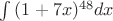 $% MathType!MTEF!2!1!+-
% feaafiart1ev1aaatCvAUfeBSjuyZL2yd9gzLbvyNv2CaerbuLwBLn
% hiov2DGi1BTfMBaeXatLxBI9gBaerbd9wDYLwzYbItLDharqqtubsr
% 4rNCHbGeaGqiVu0Je9sqqrpepC0xbbL8F4rqqrFfpeea0xe9Lq-Jc9
% vqaqpepm0xbba9pwe9Q8fs0-yqaqpepae9pg0FirpepeKkFr0xfr-x
% fr-xb9adbaqaaeGaciGaaiaabeqaamaabaabaaGcbaWaa8qaaeaaca
% GGOaGaaGymaiabgUcaRiaaiEdacaWG4bGaaiykamaaCaaaleqabaGa
% aGinaiaaiIdaaaGccaWGKbGaamiEaaWcbeqab0Gaey4kIipaaaa!4039!
\[
\int {(1 + 7x)^{48} dx} 
\]
$