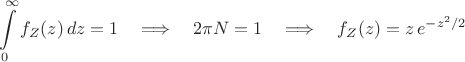 $$\int\limits_0^{\infty}f_Z(z)\,dz=1 \quad\Longrightarrow\quad 
2\pi N=1  \quad\Longrightarrow\quad   f_Z(z)=z\,e^{-z^2/2}$$