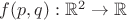 $f(p,q): \mathbb{R}^2 \rightarrow \mathbb{R}$