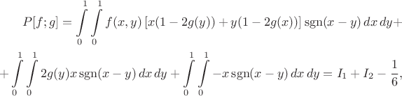 $$\begin{align}P[f;g]=\int\limits_0^1\int\limits_0^1f(x,y)\left[x(1-2g(y))+y(1-2g(x))\right]\operatorname{sgn}(x-y)\,dx\,dy+\\
+\int\limits_0^1\int\limits_0^1 2g(y)x\operatorname{sgn}(x-y)\,dx\,dy+\int\limits_0^1\int\limits_0^1 -x\operatorname{sgn}(x-y)\,dx\,dy=I_1+I_2-\frac16,\end{align}$$